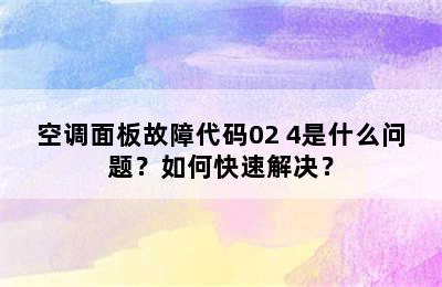 空调面板故障代码02 4是什么问题？如何快速解决？